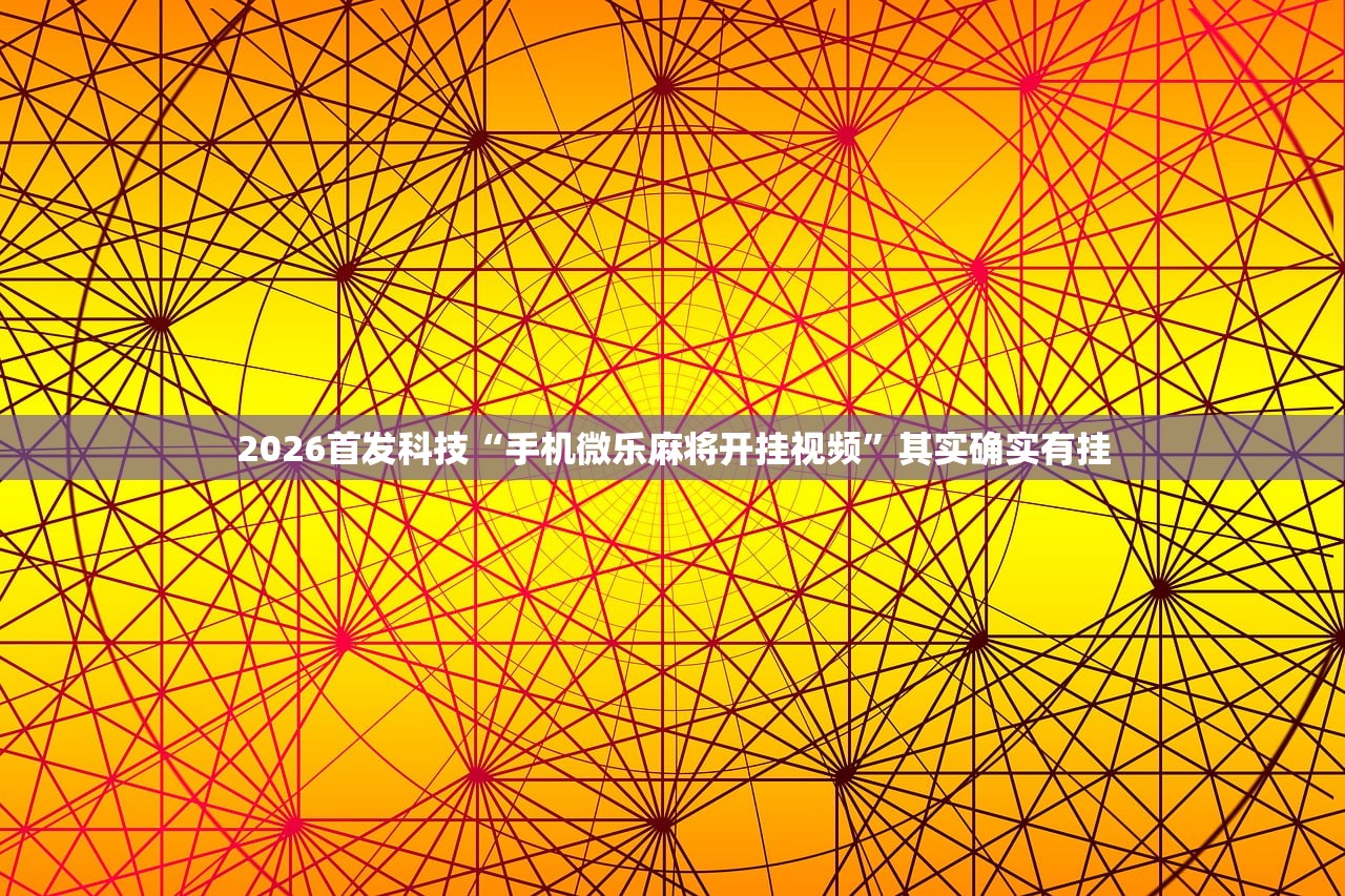 2026首发科技“手机微乐麻将开挂视频”其实确实有挂
