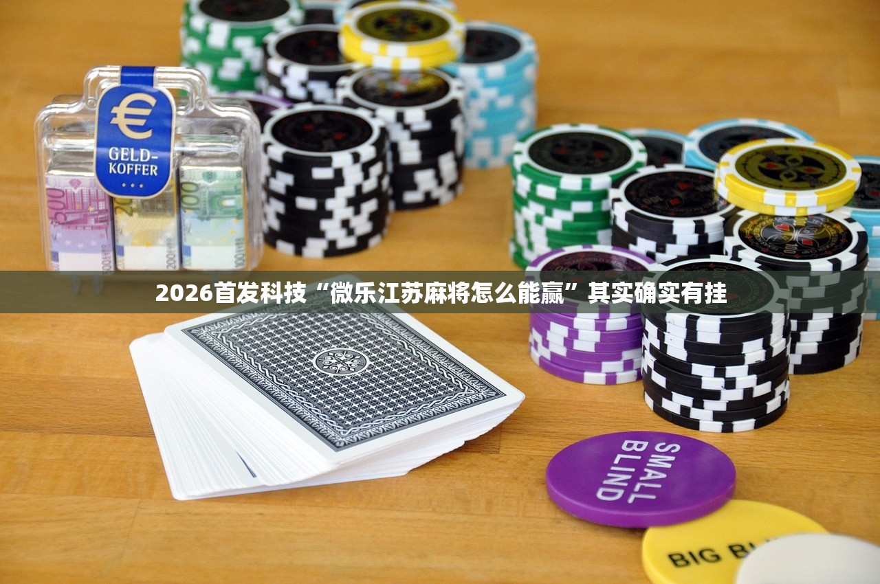 2026首发科技“微乐江苏麻将怎么能赢”其实确实有挂