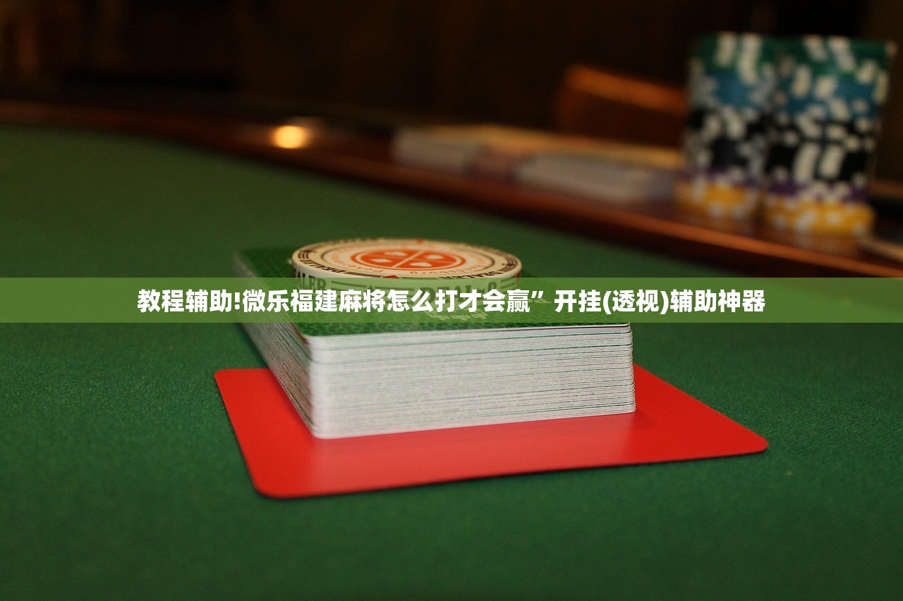 教程辅助!微乐福建麻将怎么打才会赢	”开挂(透视)辅助神器