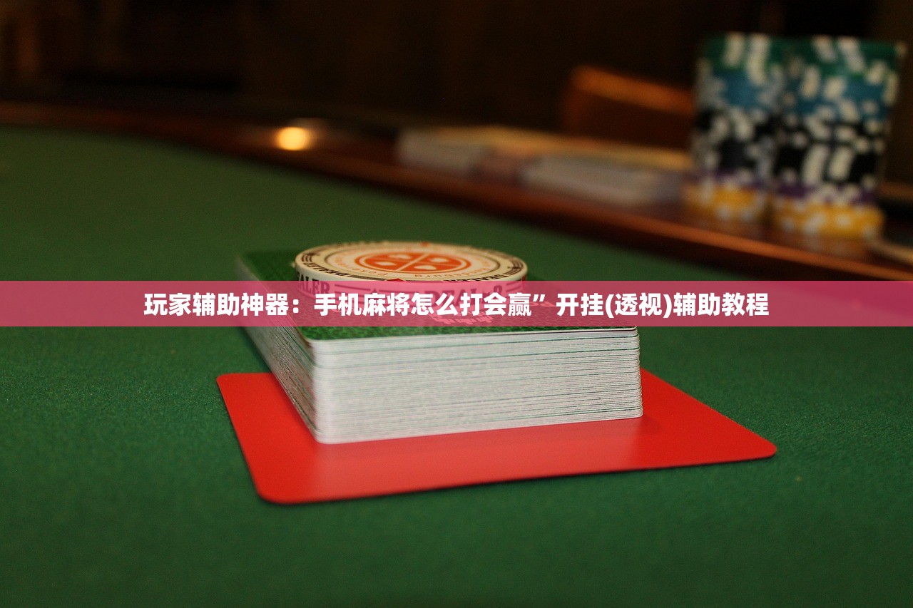 玩家辅助神器：手机麻将怎么打会赢	”开挂(透视)辅助教程