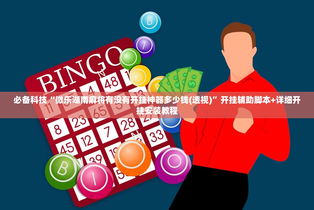 必备科技“微乐湖南麻将有没有开挂神器多少钱(透视)”开挂辅助脚本+详细开挂安装教程