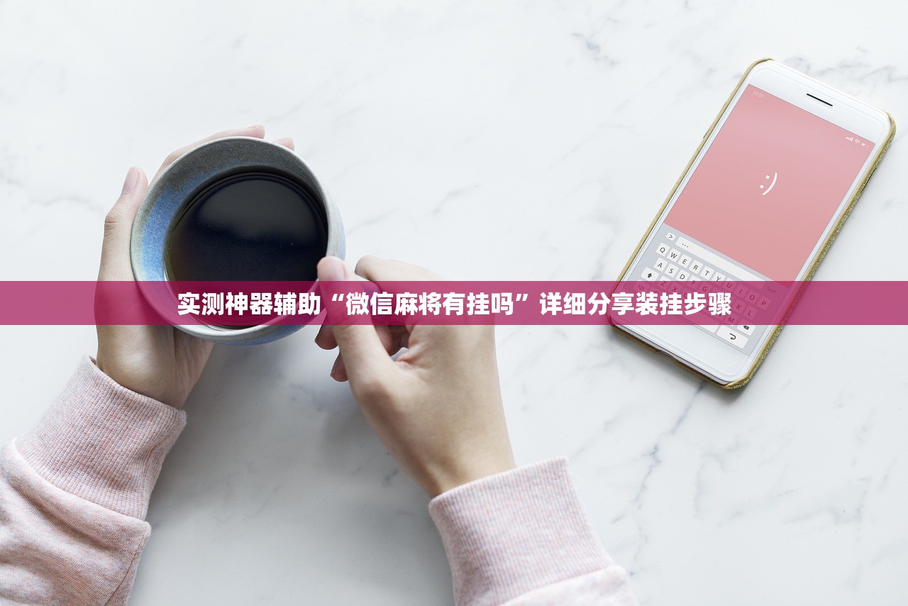 实测神器辅助“微信麻将有挂吗	”详细分享装挂步骤