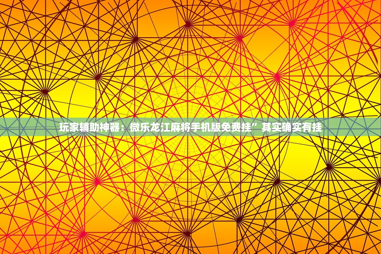 玩家辅助神器：微乐龙江麻将手机版免费挂”其实确实有挂