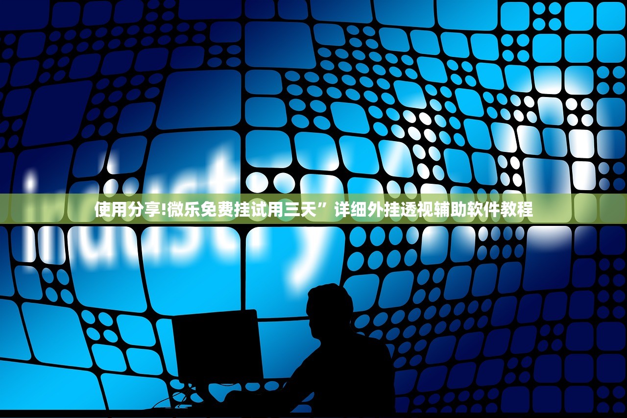 使用分享!微乐免费挂试用三天”详细外挂透视辅助软件教程