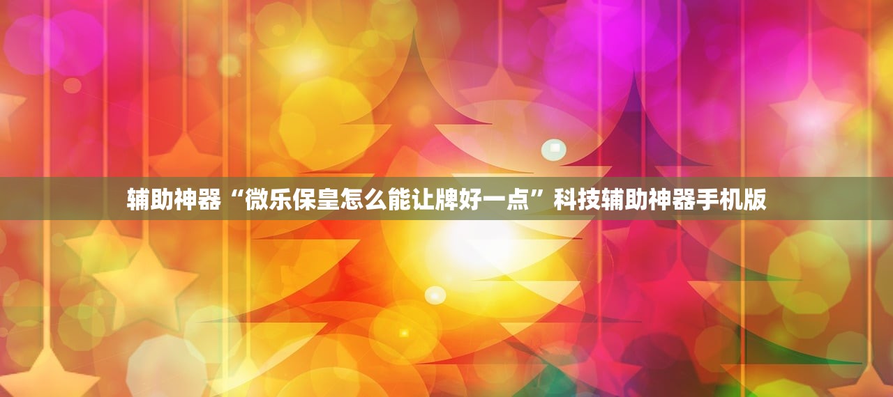 辅助神器“微乐保皇怎么能让牌好一点”科技辅助神器手机版