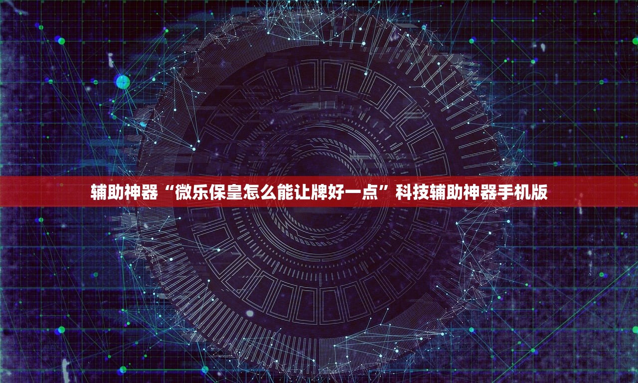 辅助神器“微乐保皇怎么能让牌好一点”科技辅助神器手机版
