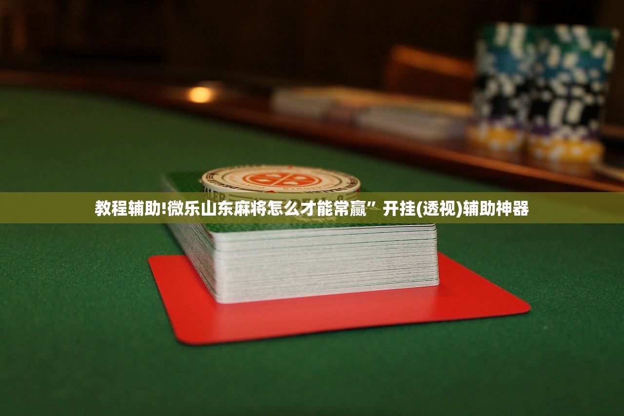 教程辅助!微乐山东麻将怎么才能常赢	”开挂(透视)辅助神器