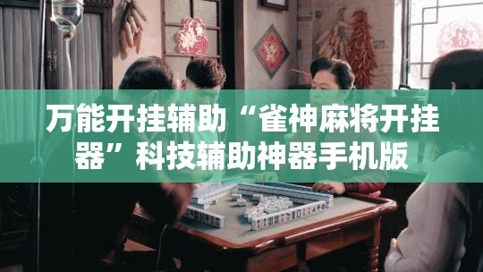 万能开挂辅助“雀神麻将开挂器	”科技辅助神器手机版