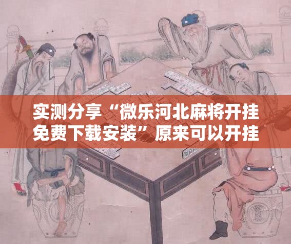 实测分享“微乐河北麻将开挂免费下载安装”原来可以开挂