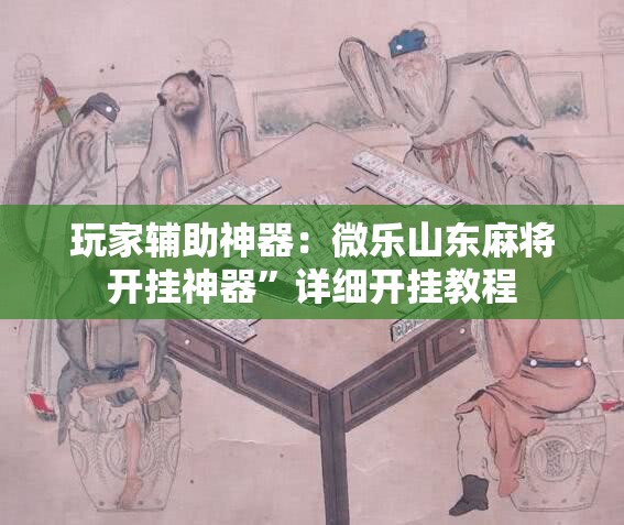 玩家辅助神器：微乐山东麻将开挂神器”详细开挂教程