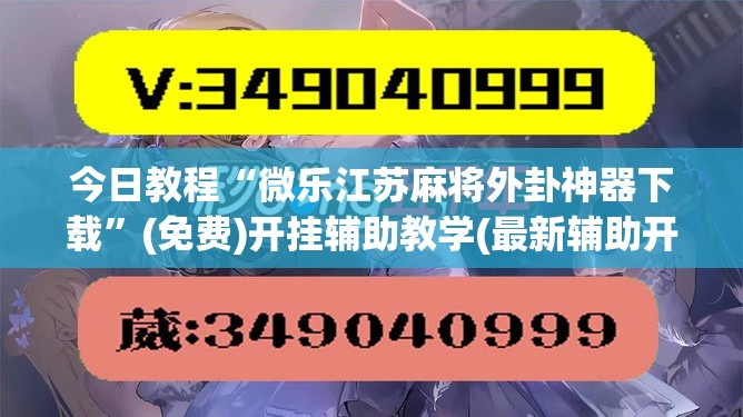 今日教程“微乐江苏麻将外卦神器下载”(免费)开挂辅助教学(最新辅助开挂教程)