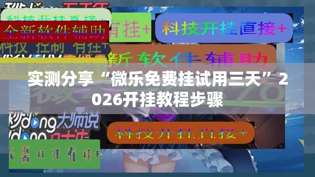实测分享“微乐免费挂试用三天	”2026开挂教程步骤
