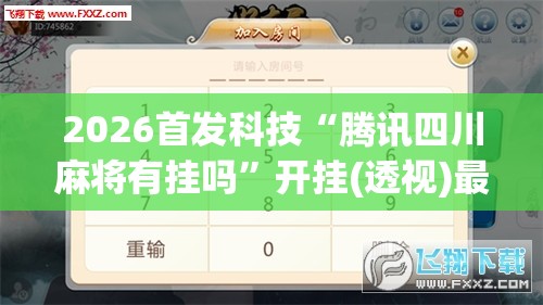 2026首发科技“腾讯四川麻将有挂吗	”开挂(透视)最新辅助详细