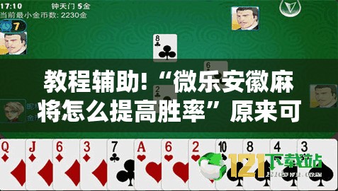 教程辅助!“微乐安徽麻将怎么提高胜率	”原来可以开挂