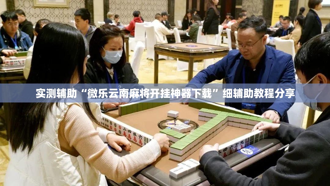 实测辅助“微乐云南麻将开挂神器下载”细辅助教程分享