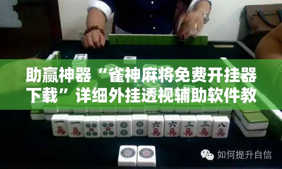 助赢神器“雀神麻将免费开挂器下载	”详细外挂透视辅助软件教程