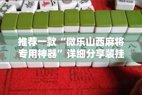 推荐一款“微乐山西麻将专用神器	”详细分享装挂步骤
