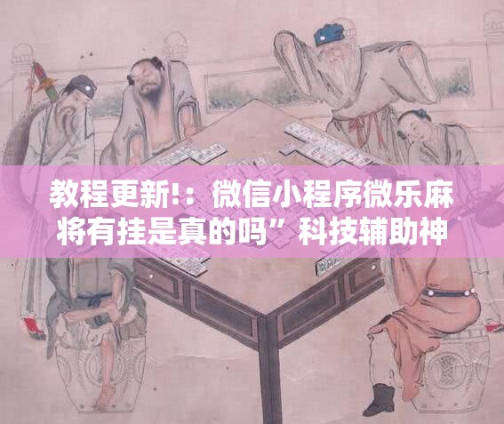 教程更新!：微信小程序微乐麻将有挂是真的吗”科技辅助神器手机版
