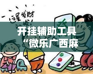 开挂辅助工具“微乐广西麻将有挂吗”科技辅助神器手机版