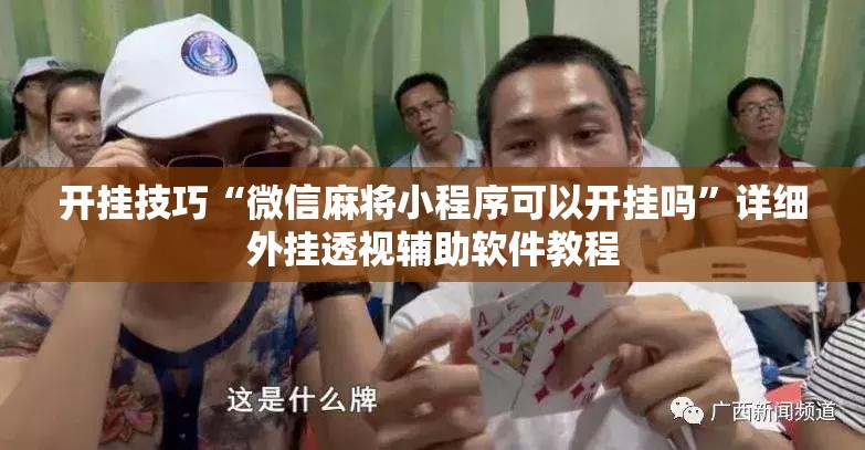 开挂技巧“微信麻将小程序可以开挂吗”详细外挂透视辅助软件教程
