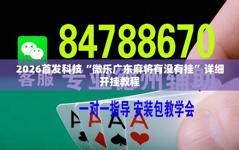 2026首发科技“微乐广东麻将有没有挂”详细开挂教程