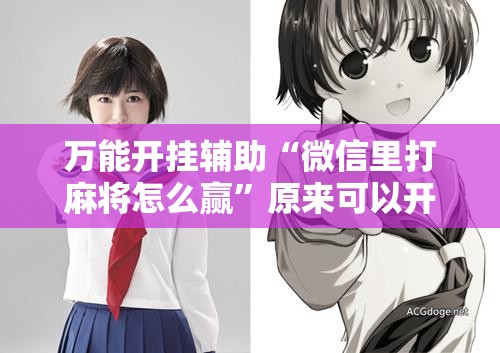 万能开挂辅助“微信里打麻将怎么赢	”原来可以开挂