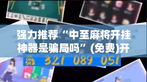 强力推荐“中至麻将开挂神器是骗局吗”(免费)开挂辅助教学(最新辅助开挂教程)