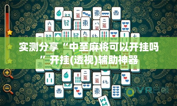 实测分享“中至麻将可以开挂吗”开挂(透视)辅助神器