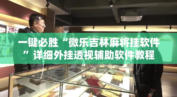 一键必胜“微乐吉林麻将挂软件”详细外挂透视辅助软件教程