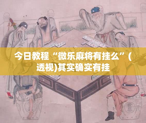 今日教程“微乐麻将有挂么”(透视)其实确实有挂