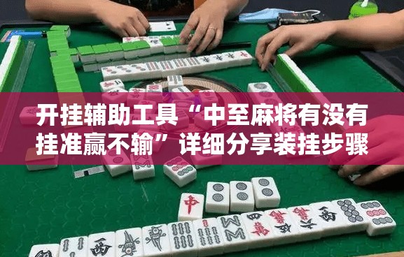 开挂辅助工具“中至麻将有没有挂准赢不输”详细分享装挂步骤