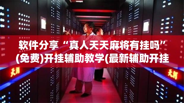 软件分享“真人天天麻将有挂吗”(免费)开挂辅助教学(最新辅助开挂教程)