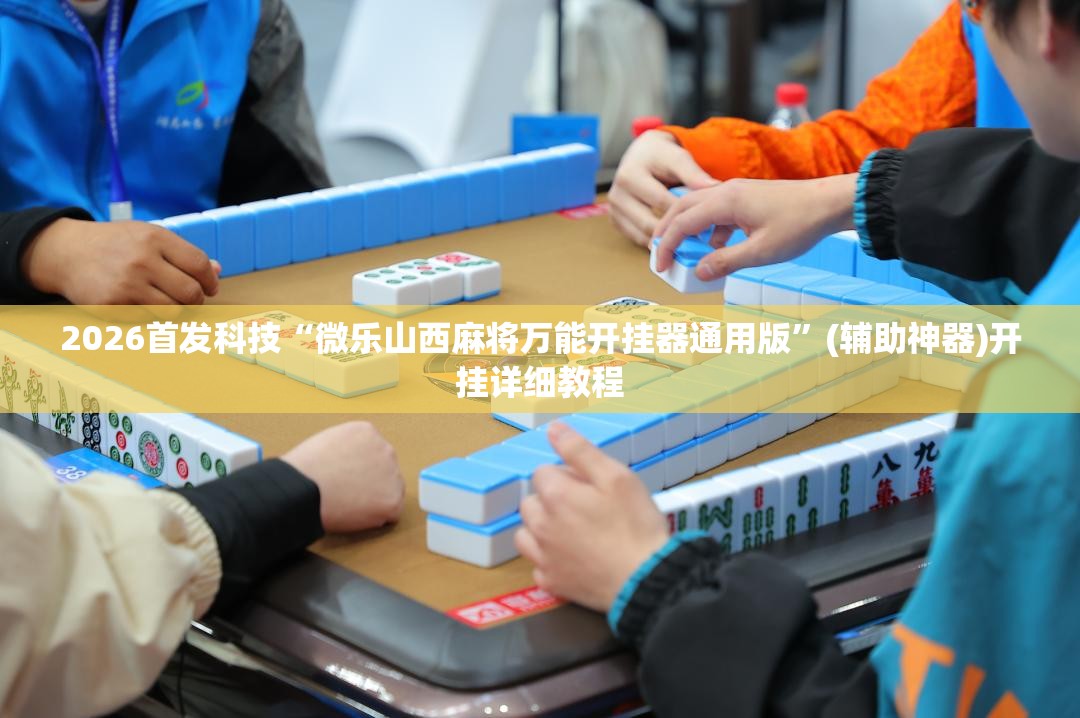 2026首发科技“微乐山西麻将万能开挂器通用版”(辅助神器)开挂详细教程