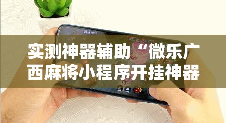 实测神器辅助“微乐广西麻将小程序开挂神器”细辅助教程分享