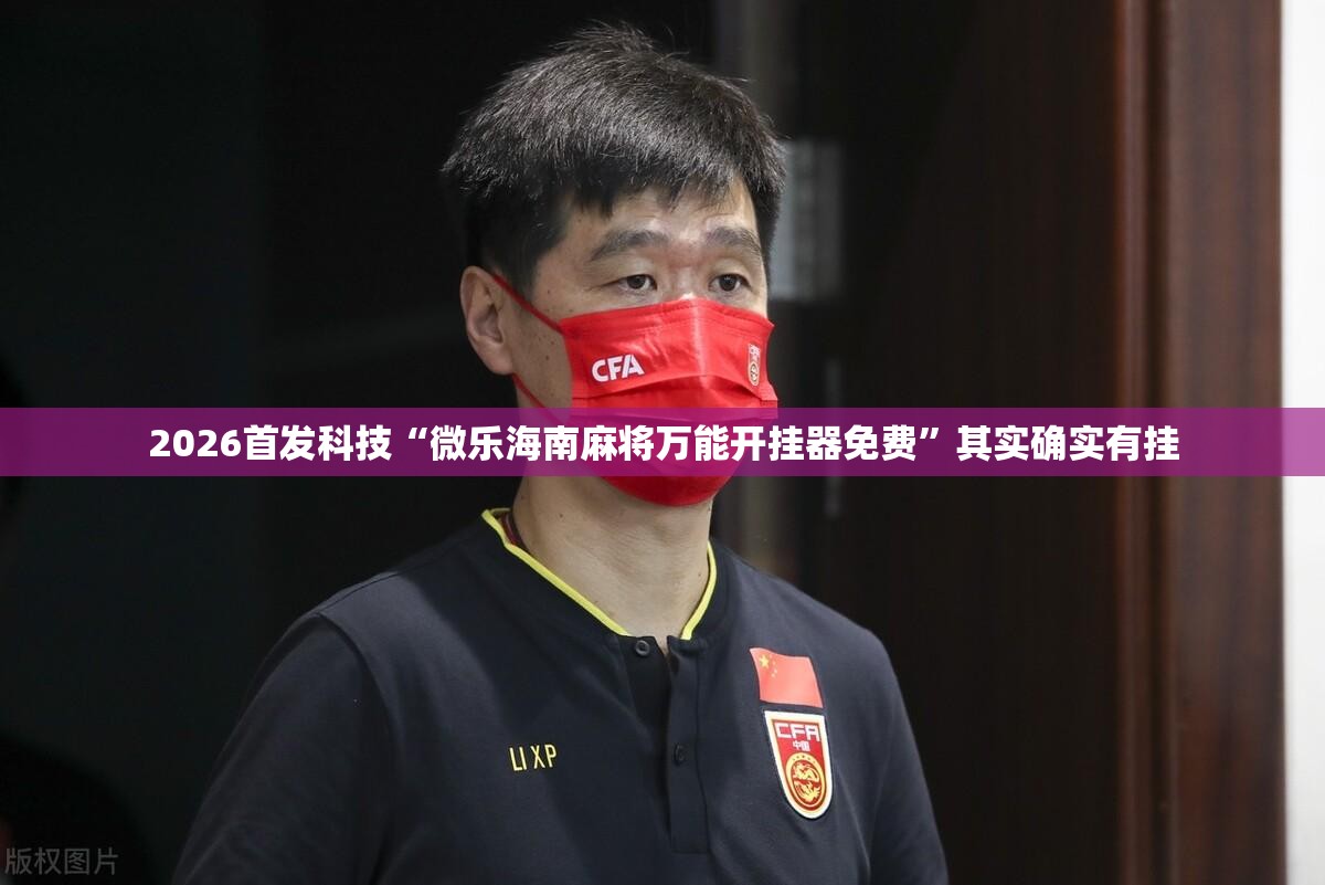 2026首发科技“微乐海南麻将万能开挂器免费”其实确实有挂