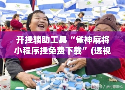 开挂辅助工具“雀神麻将小程序挂免费下载”(透视)其实确实有挂
