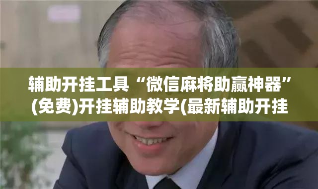 辅助开挂工具“微信麻将助赢神器”(免费)开挂辅助教学(最新辅助开挂教程)