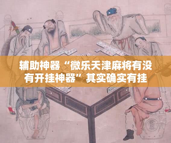 辅助神器“微乐天津麻将有没有开挂神器”其实确实有挂