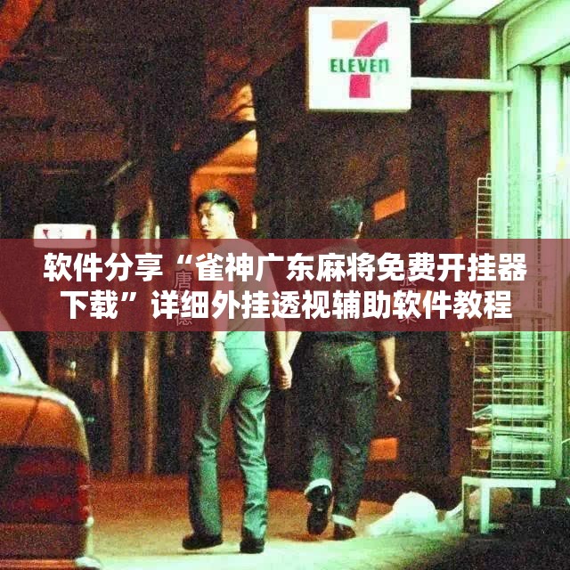 软件分享“雀神广东麻将免费开挂器下载	”详细外挂透视辅助软件教程