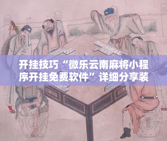 开挂技巧“微乐云南麻将小程序开挂免费软件	”详细分享装挂步骤