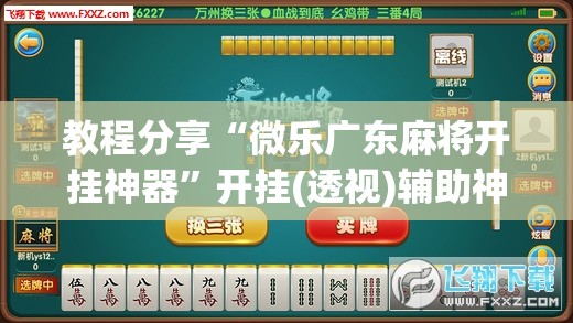 教程分享“微乐广东麻将开挂神器”开挂(透视)辅助神器