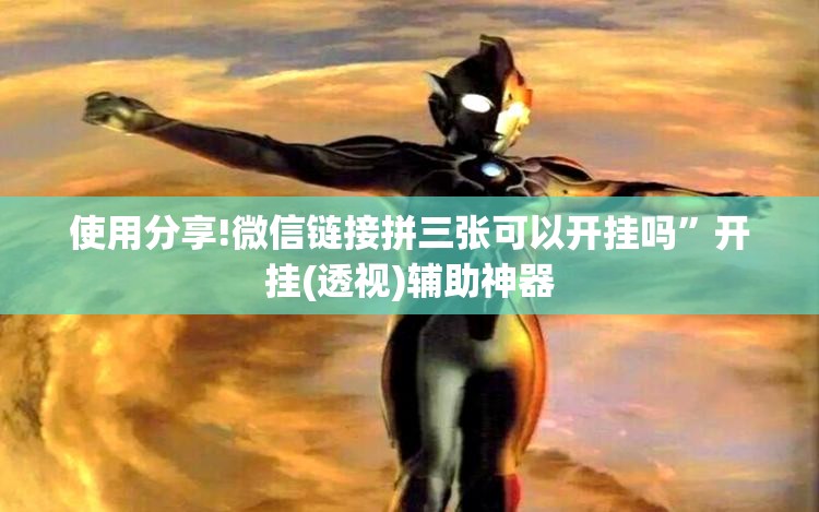 使用分享!微信链接拼三张可以开挂吗	”开挂(透视)辅助神器