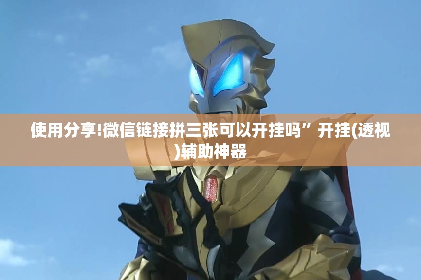 使用分享!微信链接拼三张可以开挂吗	”开挂(透视)辅助神器
