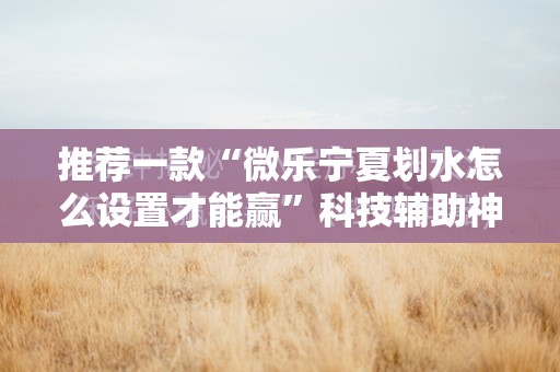 推荐一款“微乐宁夏划水怎么设置才能赢	”科技辅助神器手机版