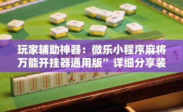 玩家辅助神器：微乐小程序麻将万能开挂器通用版”详细分享装挂步骤