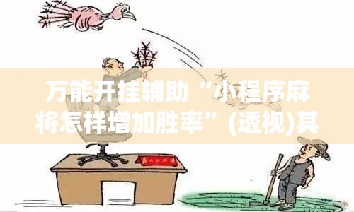 万能开挂辅助“小程序麻将怎样增加胜率	”(透视)其实确实有挂