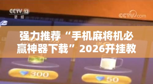 强力推荐“手机麻将机必赢神器下载	”2026开挂教程步骤
