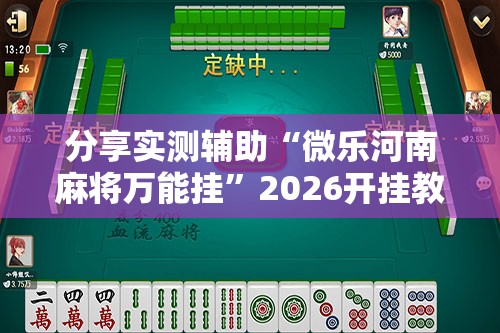 分享实测辅助“微乐河南麻将万能挂”2026开挂教程步骤