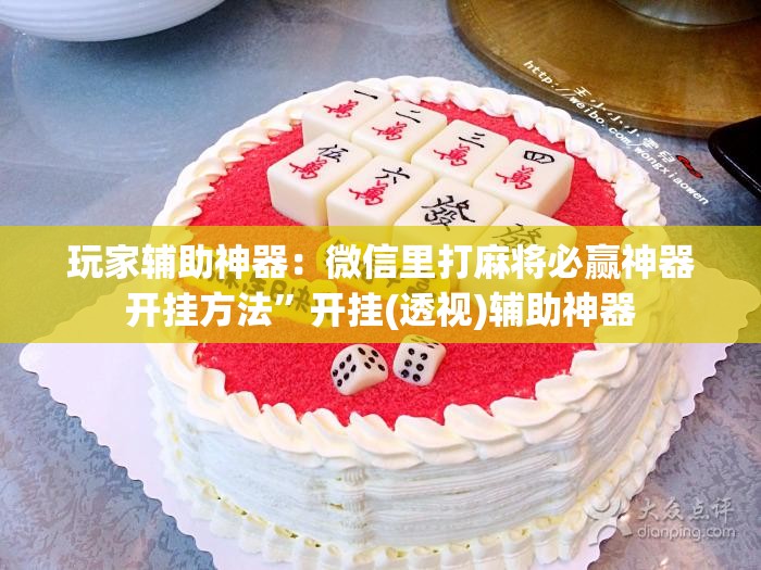 玩家辅助神器：微信里打麻将必赢神器开挂方法”开挂(透视)辅助神器