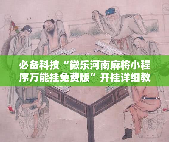 必备科技“微乐河南麻将小程序万能挂免费版”开挂详细教程